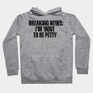 Breaking News I'm 'Bout To Be Petty Hoodie